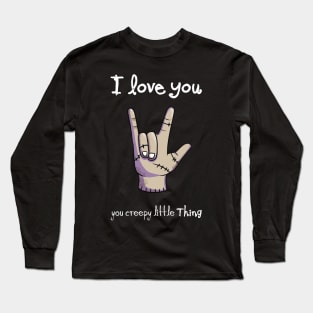 I Love You, you creepy little Thing Long Sleeve T-Shirt